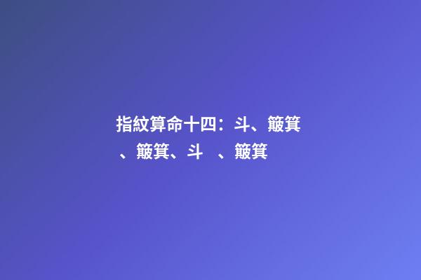 指紋算命十四：斗、簸箕、簸箕、斗、簸箕